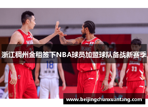 浙江稠州金租签下NBA球员加盟球队备战新赛季